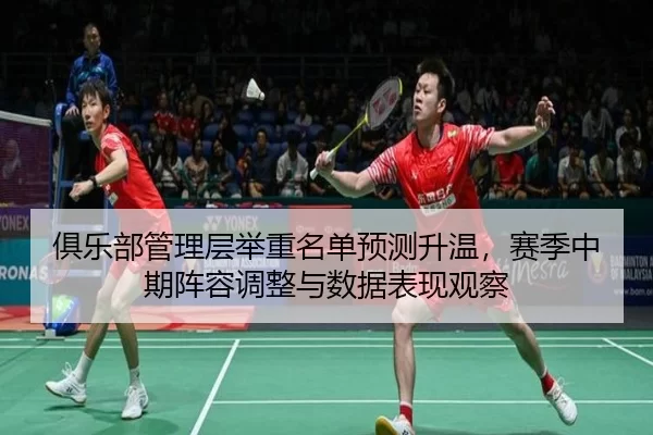 俱乐部管理层举重名单预测升温，赛季中期阵容调整与数据表现观察